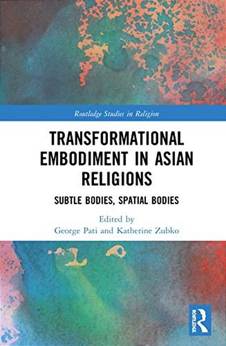 Transformational Embodiment In Asian Religions: Subtle Bodies, Spatial Bodies-..