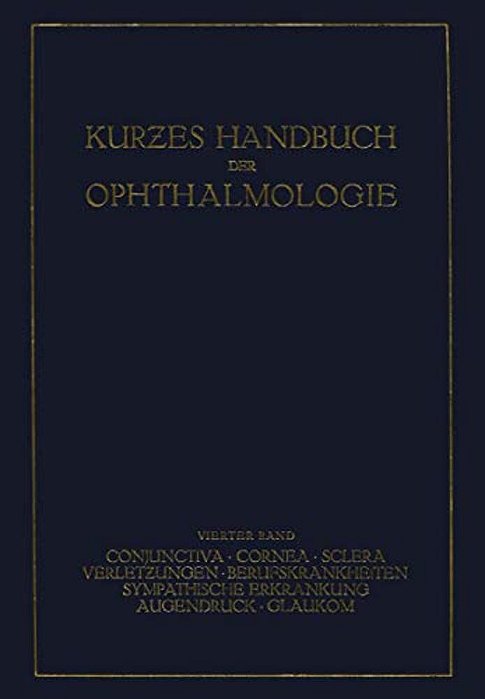 Kurzes Handbuch Der Ophthalmologie: Band 4: Conjunctiva. Cornea. Sclera. Verletzungen. Berufskrankheiten. Sympatische Erkrankungen. Augendruck. Glauko-..