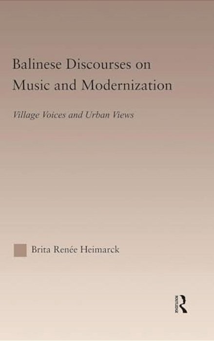 Balinese Discourses On Music And Modernization: Village Voices And Urban Views-..