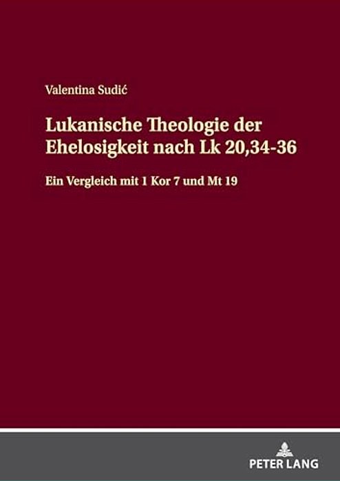 Lukanische Theologie Der Ehelosigkeit Nach Lk 20,34-36: Ein Vergleich Mit 1 Kor 7 Und Mt 19-..