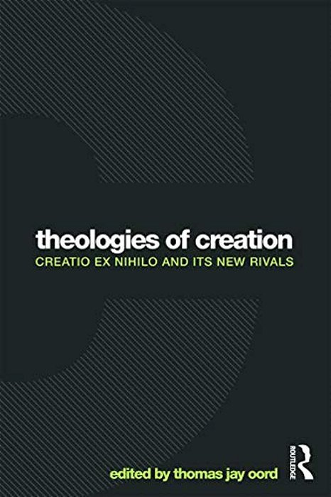 Theologies Of Creation: Creatio Ex Nihilo And Its New Rivals-..