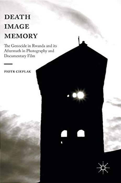 Death, Image, Memory: The Genocide In Rwanda And Its Aftermath In Photography And Documentary Film-..