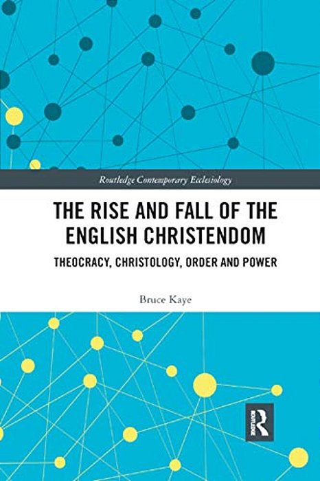 The Rise And Fall Of The English Christendom: Theocracy, Christology, Order And Power-..