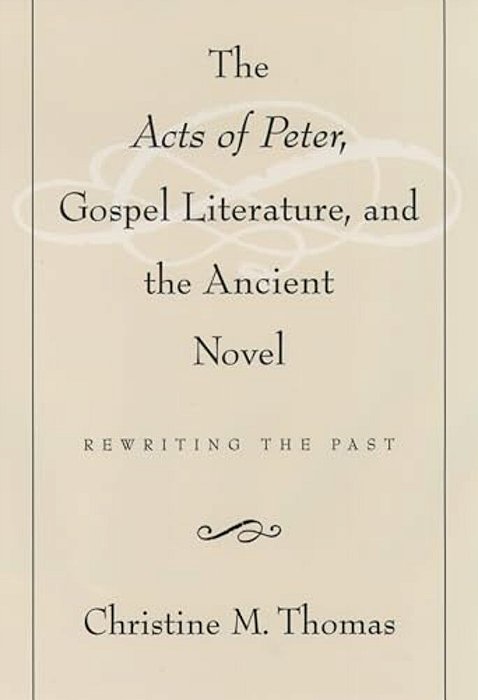 The Acts Of Peter, Gospel Literature, And The Ancient Novel: Rewriting The Past-..