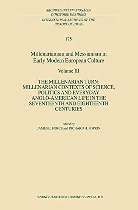 Millenarianism And Messianism In Early Modern European Culture: Volume III: The Millenarian Turn: Millenarian Contexts Of Science, Politics And Everyd-..