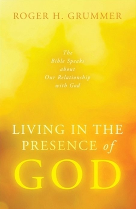 Living In The Presence Of God: The Bible Speaks About Our Relationship With God-..