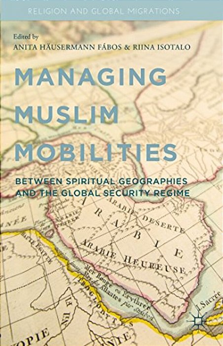 Managing Muslim Mobilities: Between Spiritual Geographies And The Global Security Regime-..