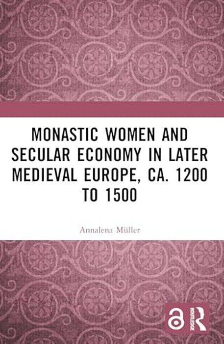 Monastic Women And Secular Economy In Later Medieval Europe, Ca. 1200 To 1500-..
