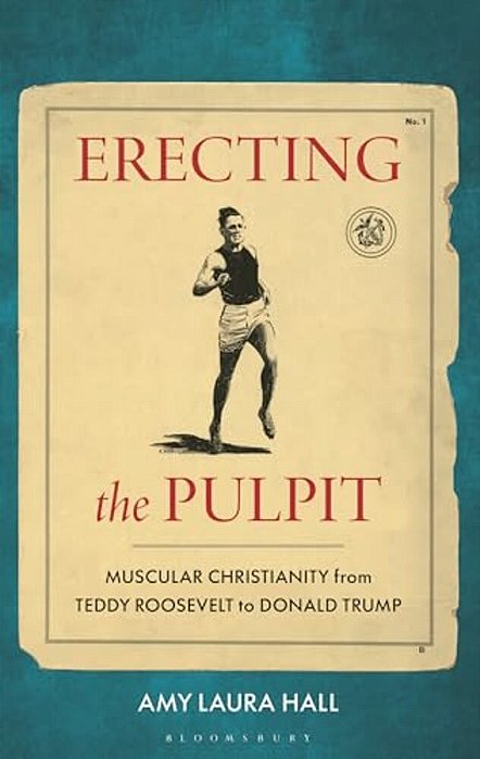 Erecting The Pulpit: Muscular Christianity From Teddy Roosevelt To Donald Trump-..