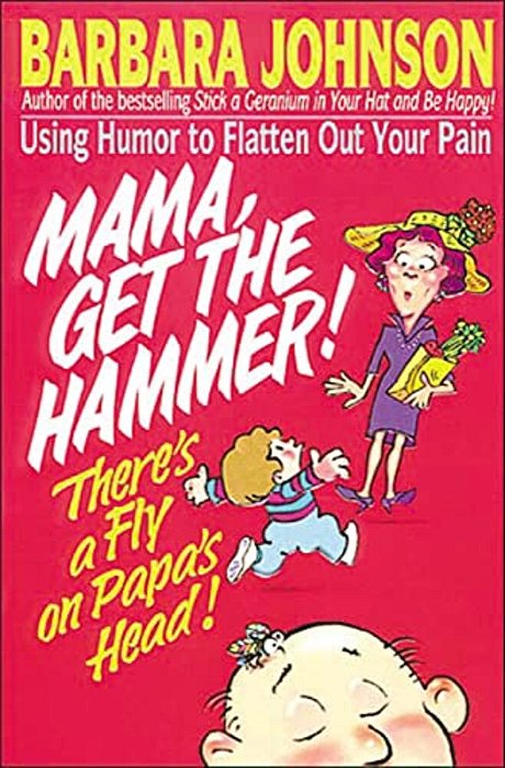 Mama Get The Hammer! There's A Fly On Papa's Head!: Coping With Pain And Managing Stress Through Humor And Laughter-..