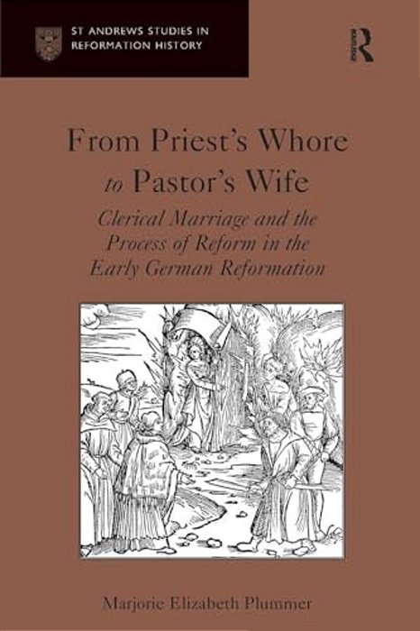 From Priest's Whore To Pastor's Wife: Clerical Marriage And The Process Of Reform In The Early German Reformation-..