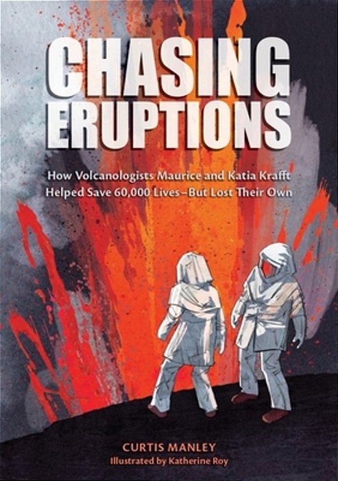 Chasing Eruptions: How Volcanologists Maurice And Katia Krafft Helped Save 60,000 Lives-But Lost Their Own-..