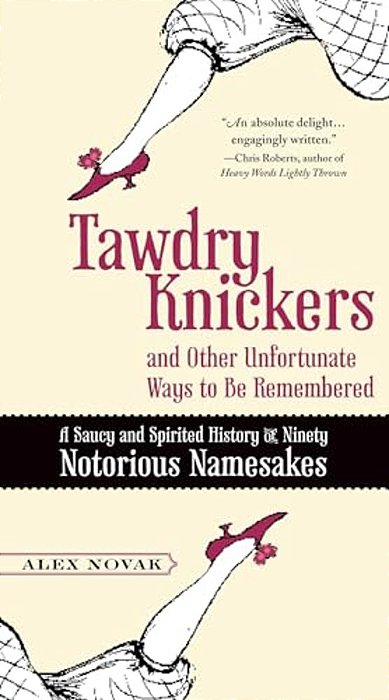 Tawdry Knickers And Other Unfortunate Ways To Be Remembered: A Saucy And Spirited History Of Ninety Notorious Namesakes-..