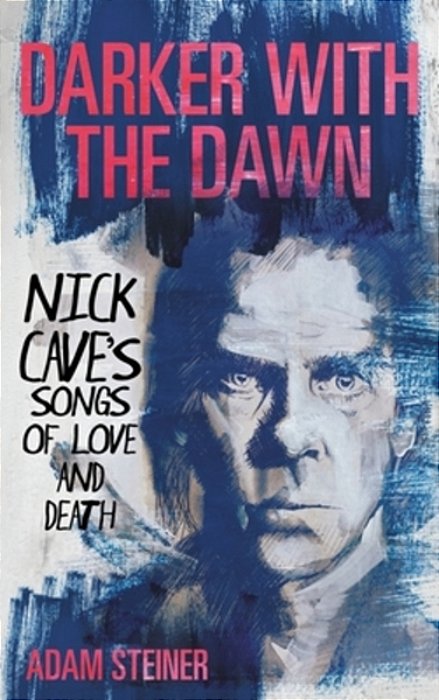 Darker With The Dawn: Nick Cave's Songs Of Love And Death-..