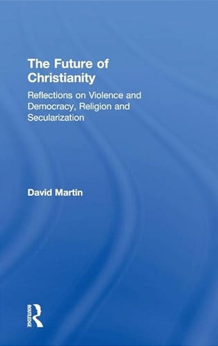 The Future Of Christianity: Reflections On Violence And Democracy, Religion And Secularization-..