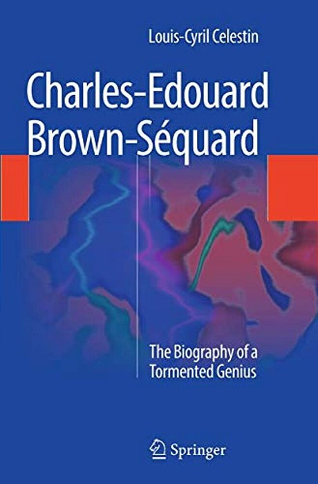 Charles-Edouard Brown-Séquard: The Biography Of A Tormented Genius-..