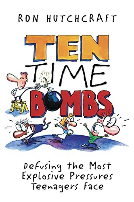 Ten Time Bombs: Defusing The Most Explosive Pressures Teenagers Face-..