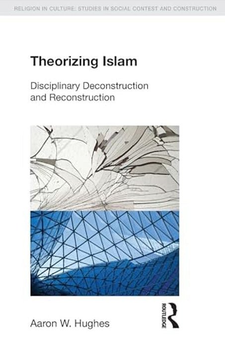 Theorizing Islam: Disciplinary Deconstruction And Reconstruction-..