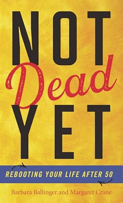 Not Dead Yet: Rebooting Your Life After 50-..