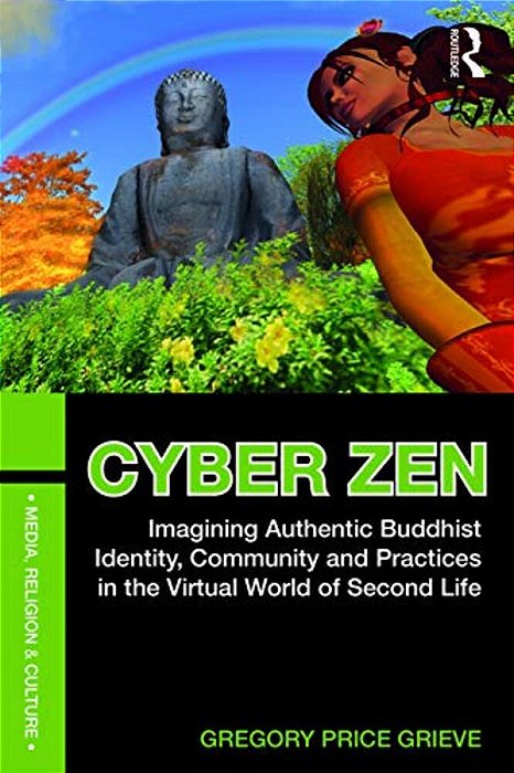 Cyber Zen: Imagining Authentic Buddhist Identity, Community, And Practices In The Virtual World Of Second Life-..