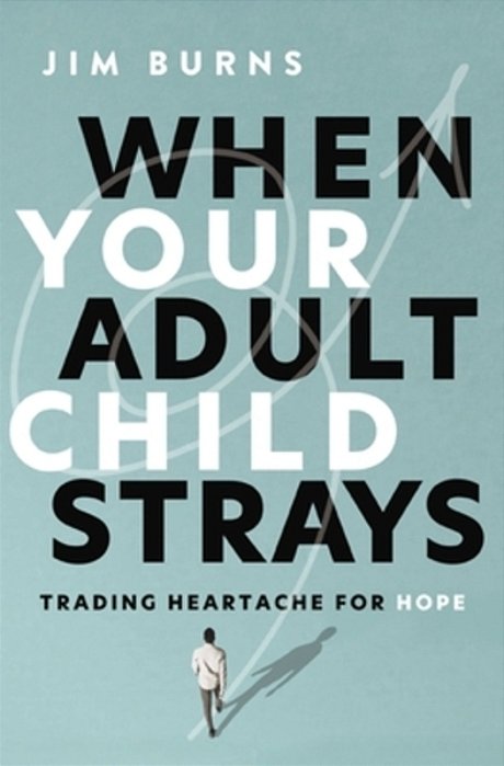 When Your Adult Child Strays: Trading Heartache For Hope-..
