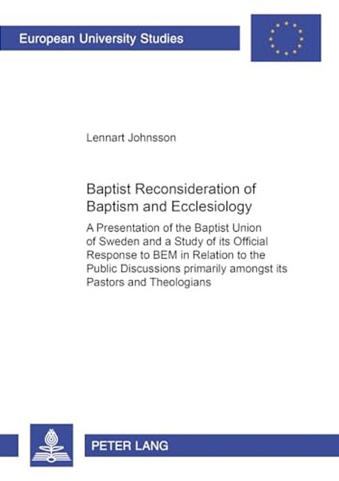Baptist Reconsideration Of Baptism And Ecclesiology: A Presentation Of The Baptist Union Of Sweden And A Study Of Its Official Response To "Bem" In Re-..