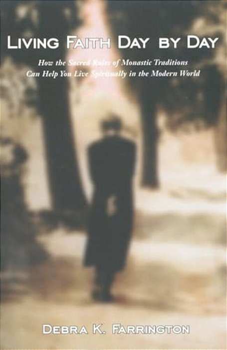 Living Faith Day By Day: How The Sacred Rules Of Monastic Traditions Can Help You Live Spiritually In The Modern World-..