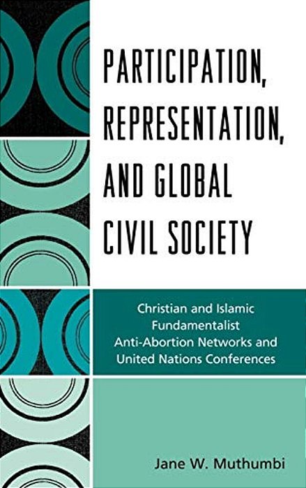 Participation, Representation And Global Civil Society: Christian And Islamic Fundamentalist Anti-Abortion Networks And United Nations Conferences-..