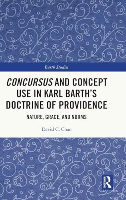 Concursus And Concept Use In Karl Barth's Doctrine Of Providence: Nature, Grace, And Norms-..