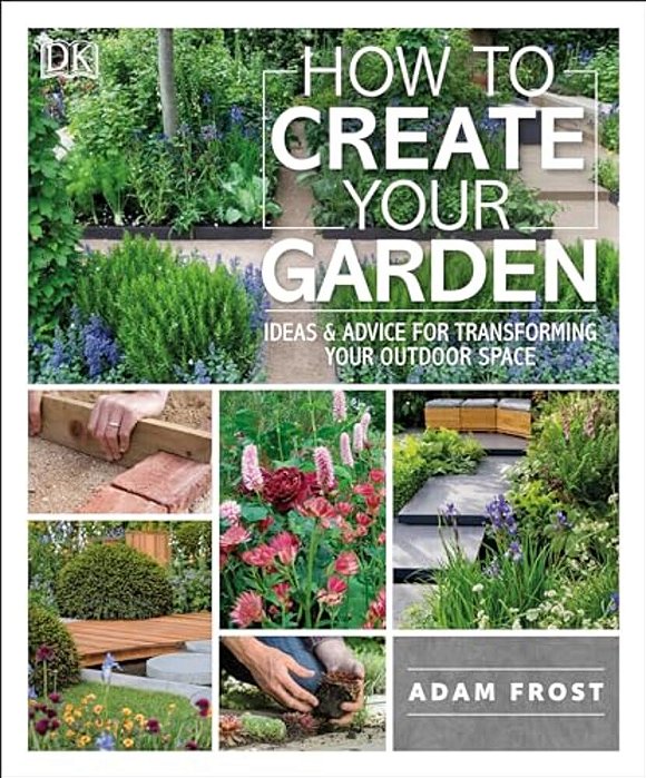 How To Create Your Garden: Ideas And Advice For Transforming Your Outdoor Space-..