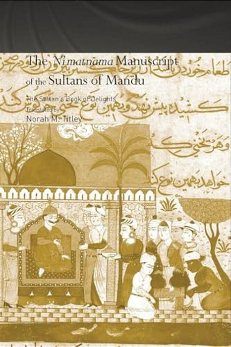 The Ni'Matnama Manuscript Of The Sultans Of Mandu: The Sultan's Book Of Delights-..