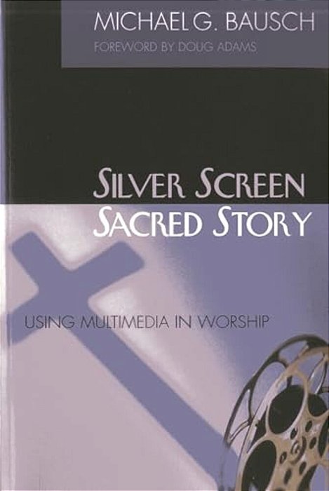 Silver Screen, Sacred Story: Using Multimedia In Worship-..