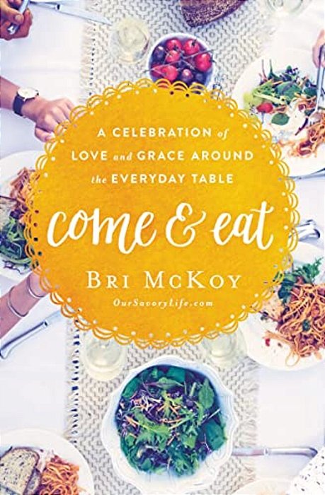 Come And Eat: A Celebration Of Love And Grace Around The Everyday Table-..