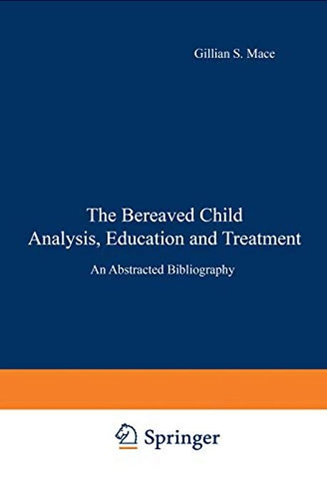 The Bereaved Child Analysis, Education And Treatment: An Abstracted Bibliography-..