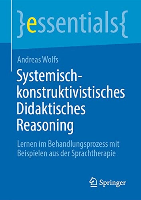 Systemisch-Konstruktivistisches Didaktisches Reasoning: Lernen Im Behandlungsprozess Mit Beispielen Aus Der Sprachtherapie-..