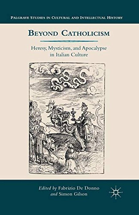 Beyond Catholicism: Heresy, Mysticism, And Apocalypse In Italian Culture-..