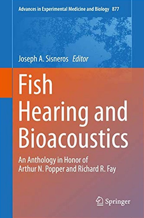 Fish Hearing And Bioacoustics: An Anthology In Honor Of Arthur N. Popper And Richard R. Fay-..