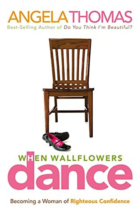 When Wallflowers Dance: Becoming A Woman Of Righteous Confidence-..