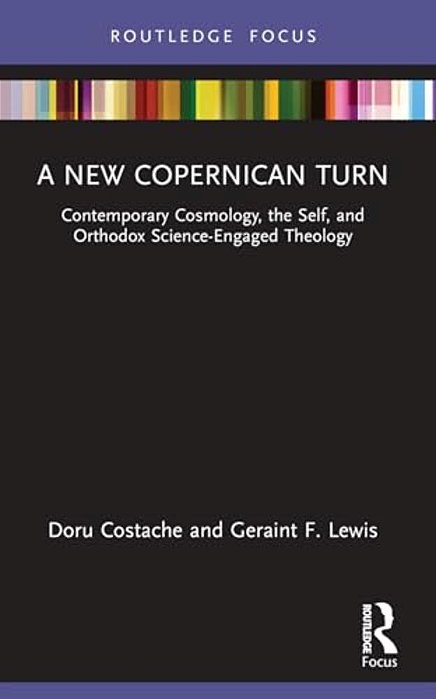 A New Copernican Turn: Contemporary Cosmology, The Self, And Orthodox Science-Engaged Theology-..
