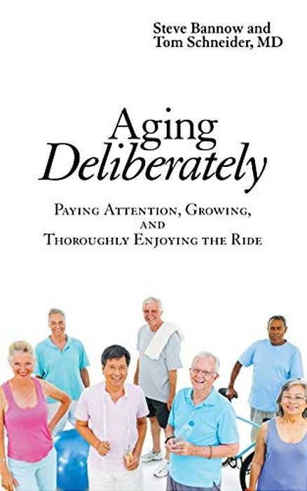 Aging Deliberately: Paying Attention, Growing, And Thoroughly Enjoying The Ride-..