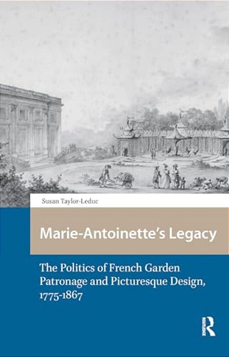 Marie-Antoinette's Legacy: The Politics Of French Garden Patronage And Picturesque Design, 1775-1867-..
