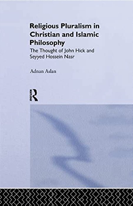 Religious Pluralism In Christian And Islamic Philosophy: The Thought Of John Hick And Seyyed Hossein Nasr-..