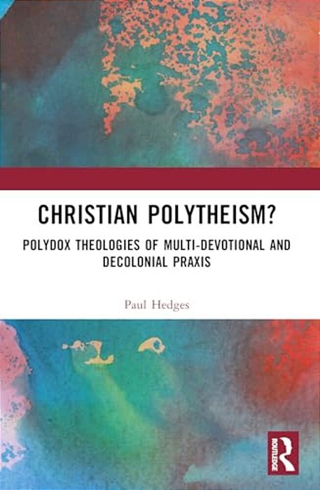 Christian Polytheism?: Polydox Theologies Of Multi-Devotional And Decolonial Praxis-..