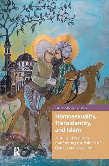 Homosexuality, Transidentity, And Islam: A Study Of Scripture Confronting The Politics Of Gender And Sexuality-..