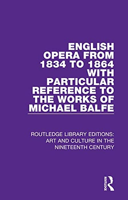 English Opera From 1834 To 1864 With Particular Reference To The Works Of Michael Balfe-..