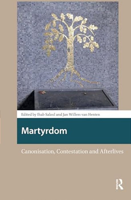 Martyrdom: Canonisation, Contestation And Afterlives-..