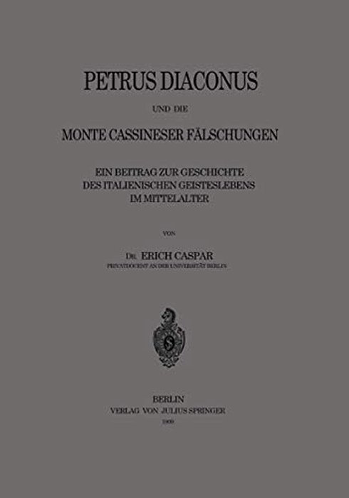 Petrus Diaconus Und Die Monte Cassineser Fälschungen: Ein Beitrag Zur Geschichte Des Italienischen Geisteslebens Im Mittelalter-..