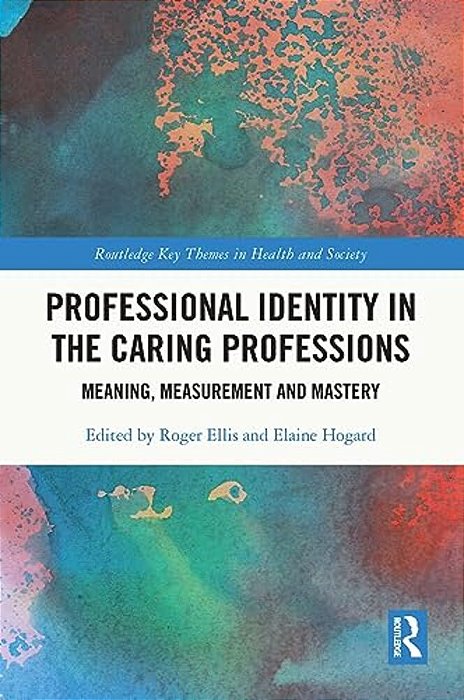 Professional Identity In The Caring Professions: Meaning, Measurement And Mastery-..