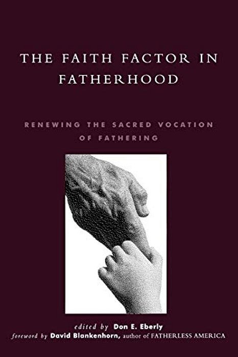 The Faith Factor In Fatherhood: Renewing The Sacred Vocation Of Fathering-..