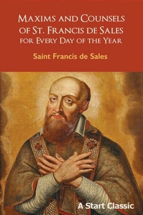 Maxims And Counsels Of St. Francis De Sales: For Every Day Of The Year-..